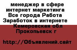 менеджер в сфере интернет-маркетинга - Все города Работа » Заработок в интернете   . Кемеровская обл.,Прокопьевск г.